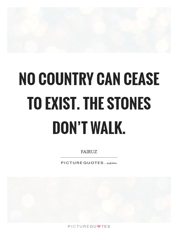 No country can cease to exist. The stones don't walk Picture Quote #1