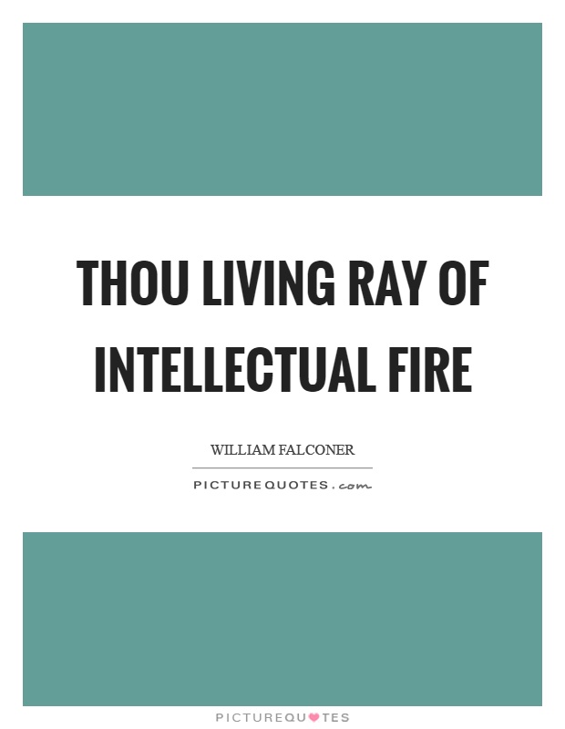 Thou living ray of intellectual fire Picture Quote #1