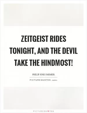 Zeitgeist rides tonight, and the devil take the hindmost! Picture Quote #1
