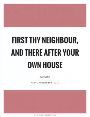 First thy neighbour, and there after your own house Picture Quote #1