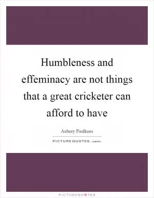 Humbleness and effeminacy are not things that a great cricketer can afford to have Picture Quote #1