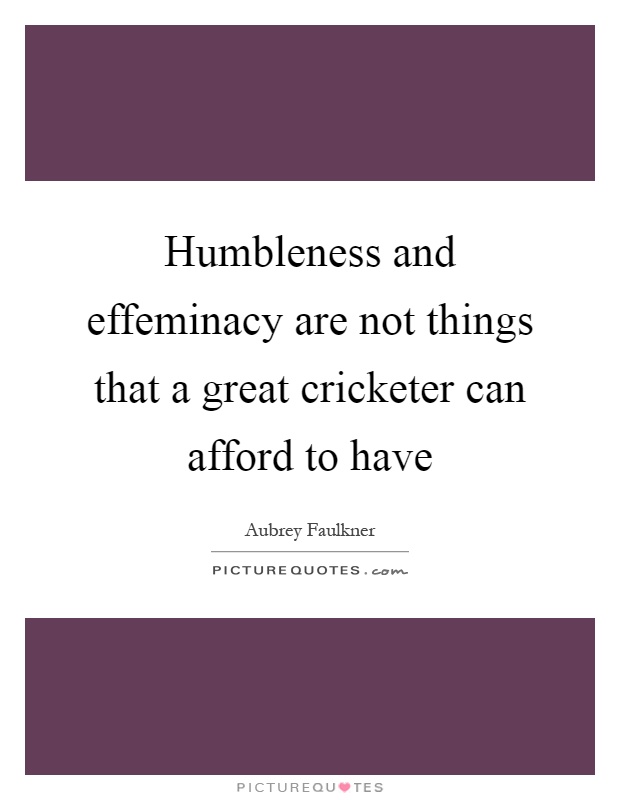 Humbleness and effeminacy are not things that a great cricketer can afford to have Picture Quote #1