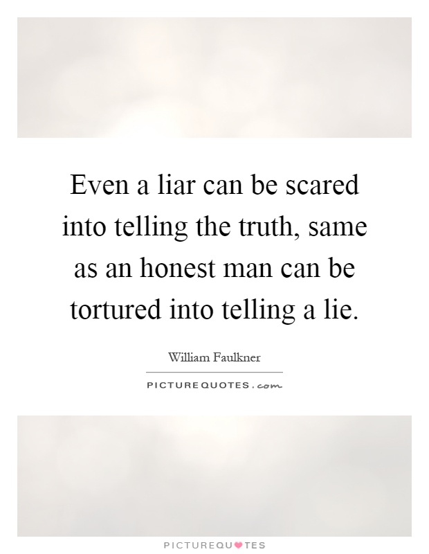 Even a liar can be scared into telling the truth, same as an honest man can be tortured into telling a lie Picture Quote #1
