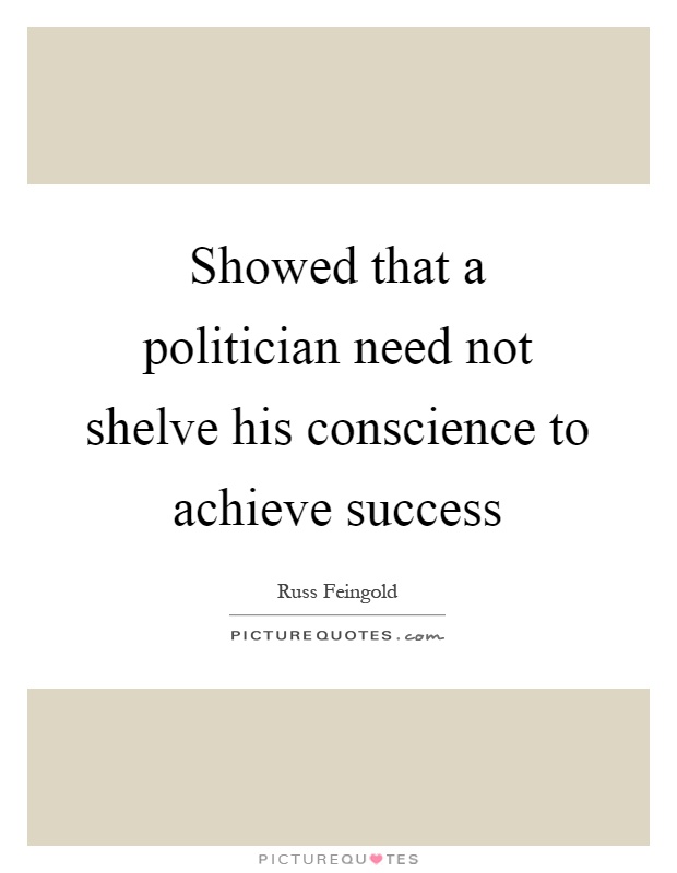 Showed that a politician need not shelve his conscience to achieve success Picture Quote #1