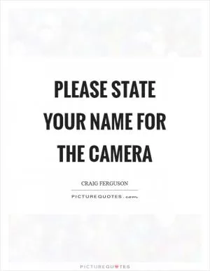 Please state your name for the camera Picture Quote #1