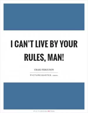 I can’t live by your rules, man! Picture Quote #1
