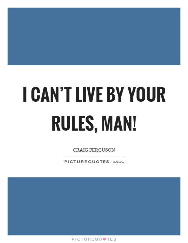 I can't live by your rules, man! Picture Quote #1