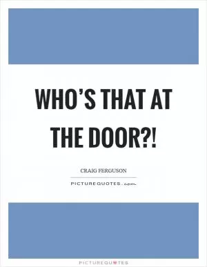 Who’s that at the door?! Picture Quote #1