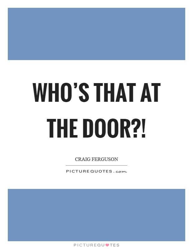 Who's that at the door?! Picture Quote #1