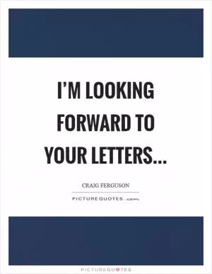 I’m looking forward to your letters Picture Quote #1