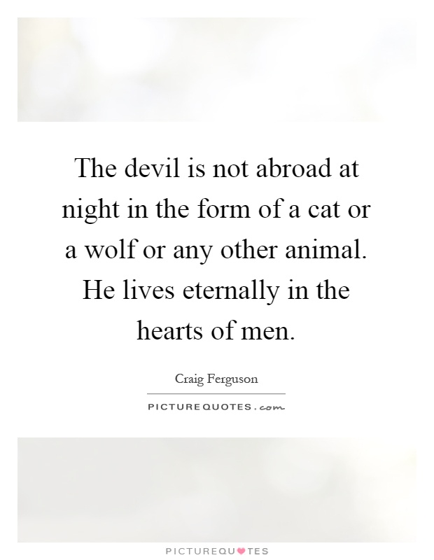 The devil is not abroad at night in the form of a cat or a wolf or any other animal. He lives eternally in the hearts of men Picture Quote #1