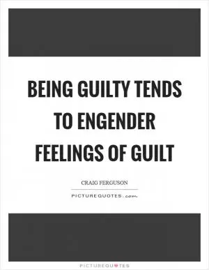 Being guilty tends to engender feelings of guilt Picture Quote #1
