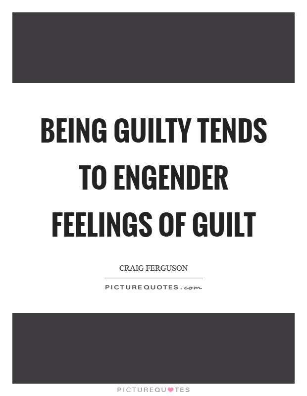 Being guilty tends to engender feelings of guilt Picture Quote #1