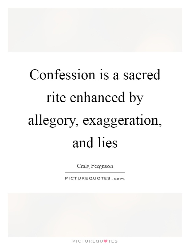Confession is a sacred rite enhanced by allegory, exaggeration, and lies Picture Quote #1