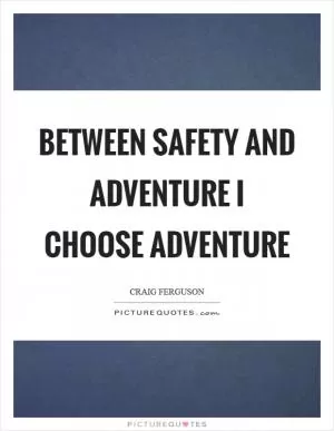 Between safety and adventure I choose adventure Picture Quote #1