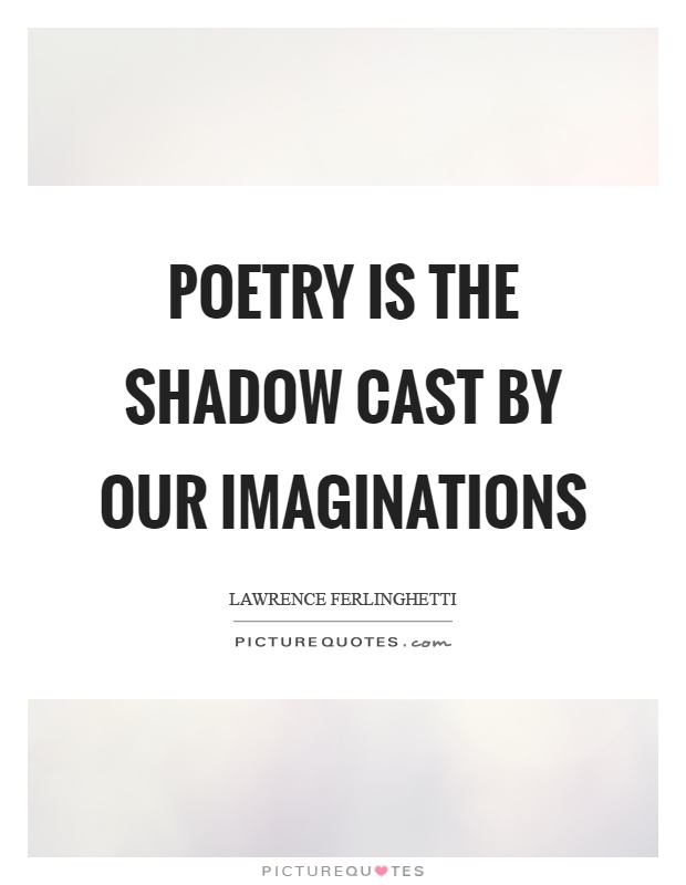 Poetry is the shadow cast by our imaginations Picture Quote #1