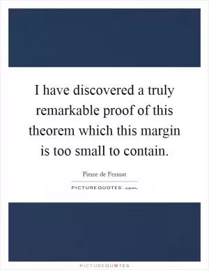 I have discovered a truly remarkable proof of this theorem which this margin is too small to contain Picture Quote #1