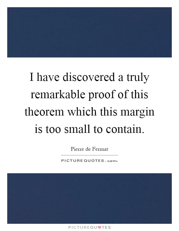 I have discovered a truly remarkable proof of this theorem which this margin is too small to contain Picture Quote #1