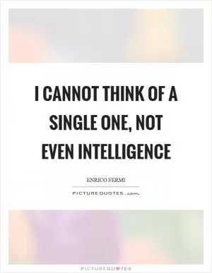 I cannot think of a single one, not even intelligence Picture Quote #1