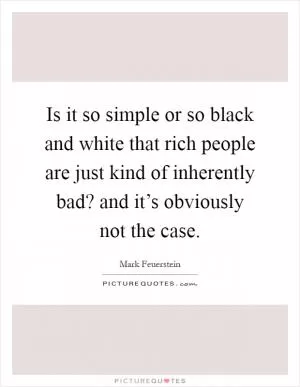 Is it so simple or so black and white that rich people are just kind of inherently bad? and it’s obviously not the case Picture Quote #1