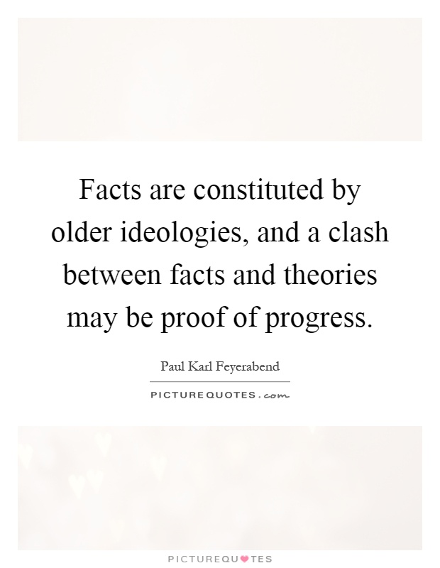 Facts are constituted by older ideologies, and a clash between facts and theories may be proof of progress Picture Quote #1