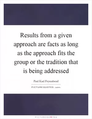 Results from a given approach are facts as long as the approach fits the group or the tradition that is being addressed Picture Quote #1