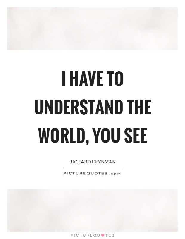 I have to understand the world, you see Picture Quote #1