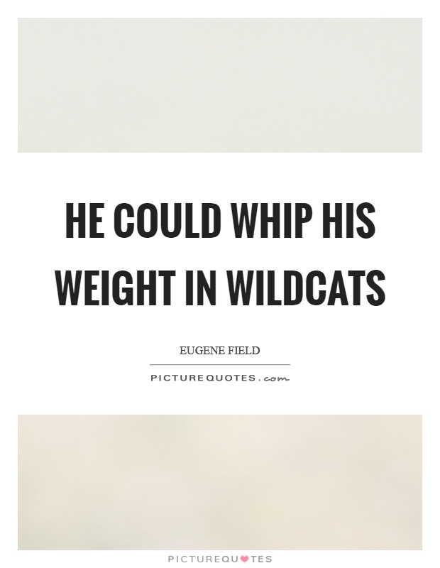 He could whip his weight in wildcats Picture Quote #1