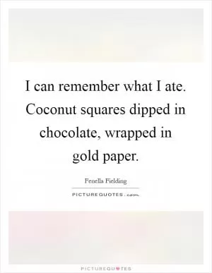 I can remember what I ate. Coconut squares dipped in chocolate, wrapped in gold paper Picture Quote #1