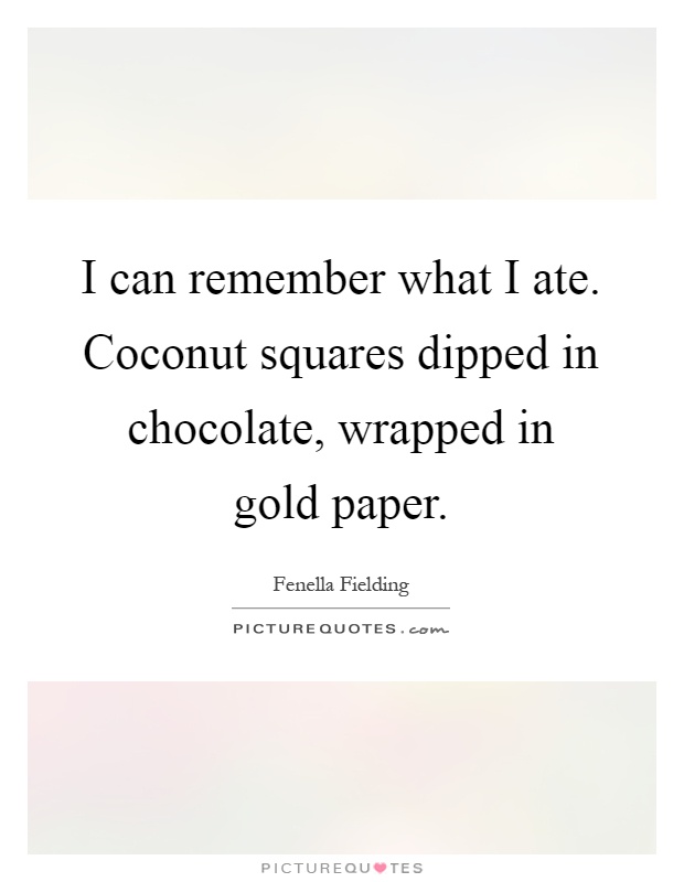 I can remember what I ate. Coconut squares dipped in chocolate, wrapped in gold paper Picture Quote #1