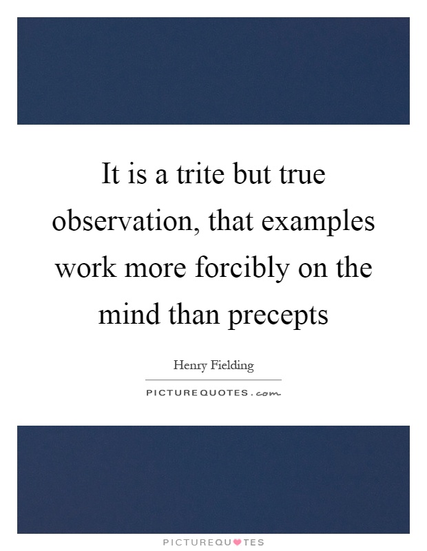 It is a trite but true observation, that examples work more forcibly on the mind than precepts Picture Quote #1