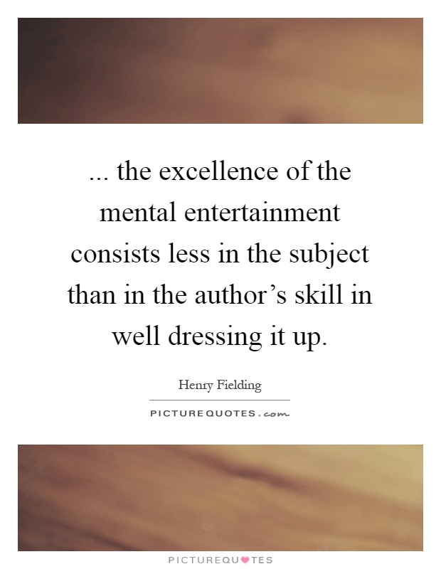 ... the excellence of the mental entertainment consists less in the subject than in the author's skill in well dressing it up Picture Quote #1