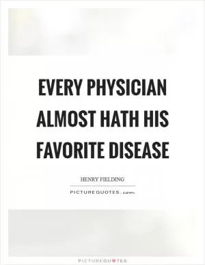 Every physician almost hath his favorite disease Picture Quote #1