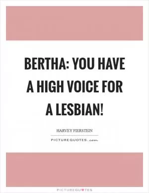 Bertha: You have a high voice for a lesbian! Picture Quote #1