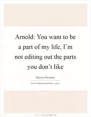 Arnold: You want to be a part of my life, I’m not editing out the parts you don’t like Picture Quote #1