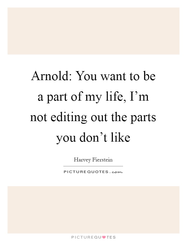 Arnold: You want to be a part of my life, I'm not editing out the parts you don't like Picture Quote #1