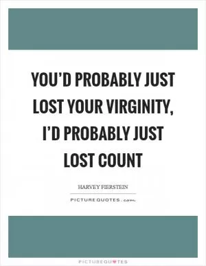 You’d probably just lost your virginity, I’d probably just lost count Picture Quote #1