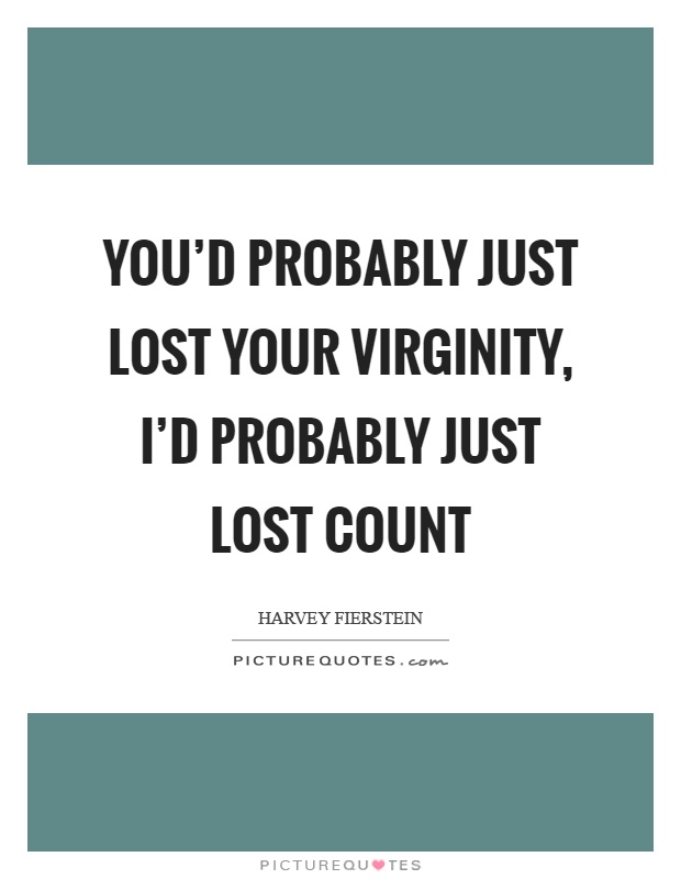 You'd probably just lost your virginity, I'd probably just lost count Picture Quote #1