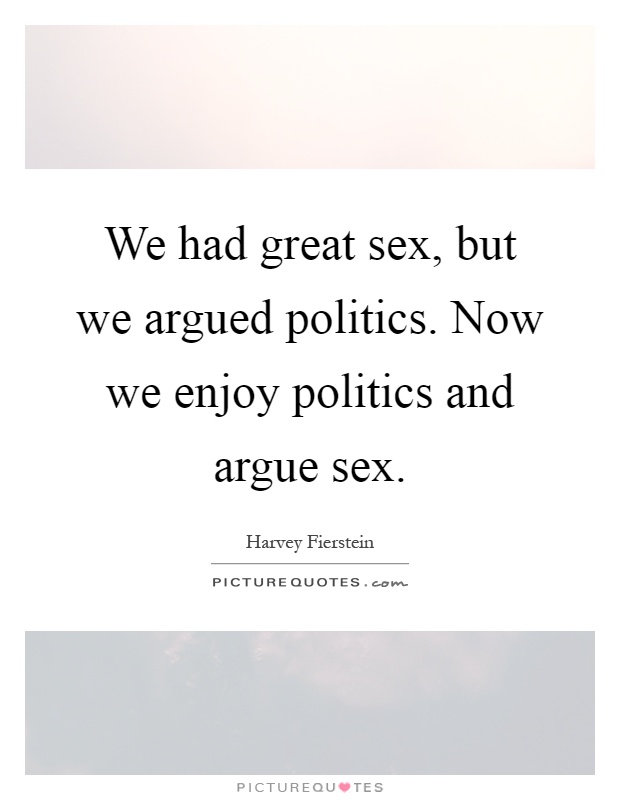 We had great sex, but we argued politics. Now we enjoy politics and argue sex Picture Quote #1