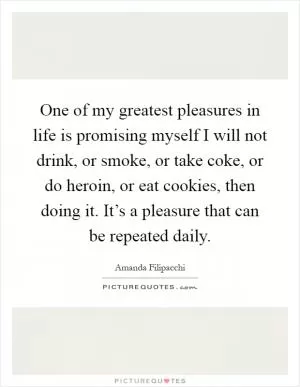 One of my greatest pleasures in life is promising myself I will not drink, or smoke, or take coke, or do heroin, or eat cookies, then doing it. It’s a pleasure that can be repeated daily Picture Quote #1