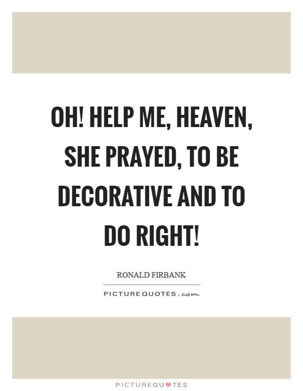 Oh! Help me, heaven, she prayed, to be decorative and to do right! Picture Quote #1