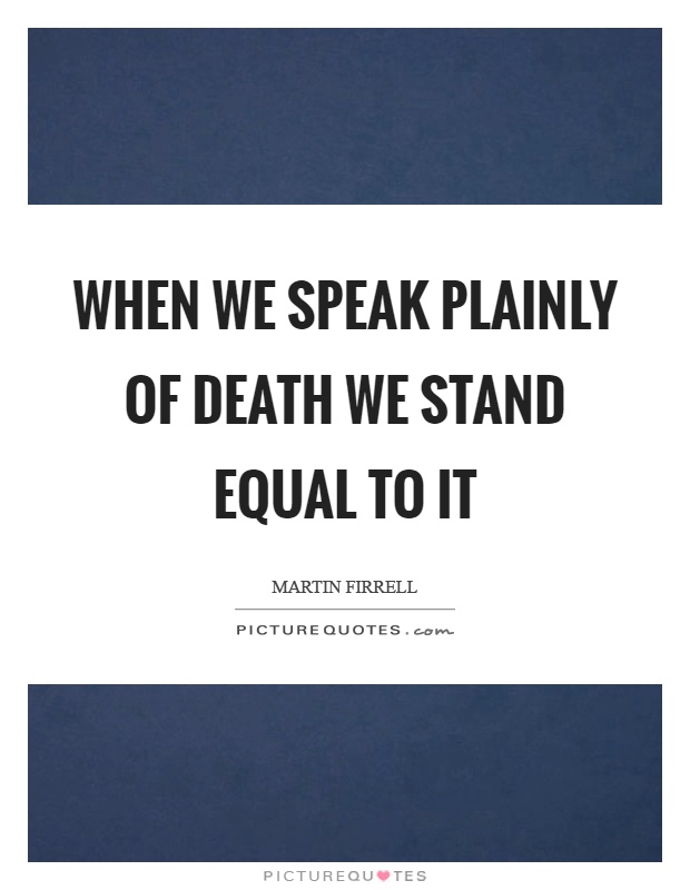 When we speak plainly of death we stand equal to it Picture Quote #1
