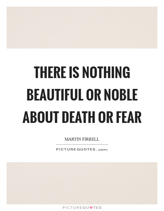 There is nothing beautiful or noble about death or fear Picture Quote #1