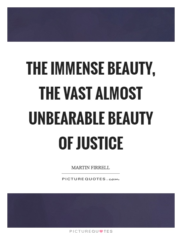 The immense beauty, the vast almost unbearable beauty of justice Picture Quote #1