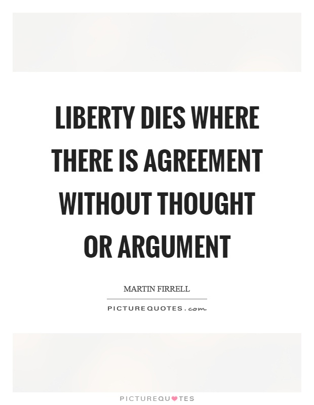 Liberty dies where there is agreement without thought or argument Picture Quote #1