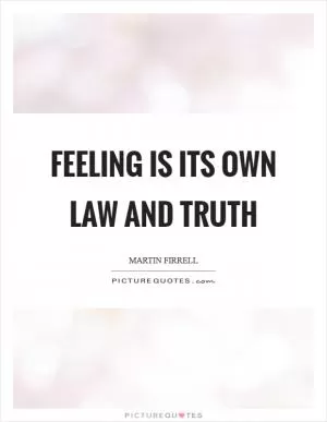 Feeling is its own law and truth Picture Quote #1