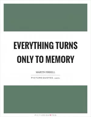 Everything turns only to memory Picture Quote #1