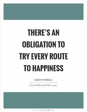 There’s an obligation to try every route to happiness Picture Quote #1