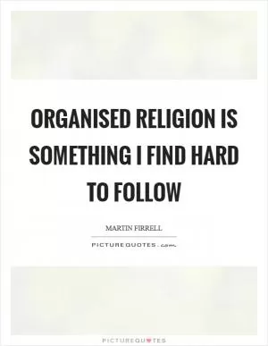 Organised religion is something I find hard to follow Picture Quote #1
