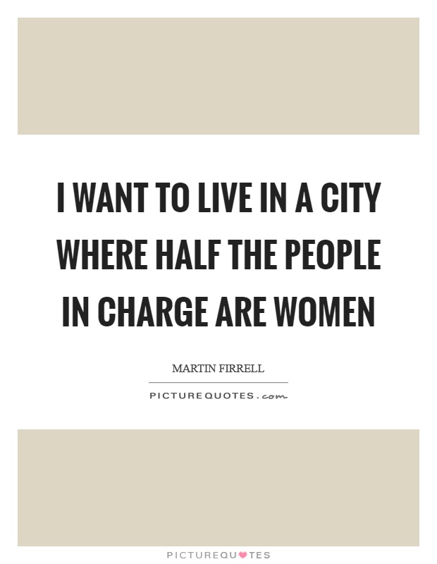 I want to live in a city where half the people in charge are women Picture Quote #1